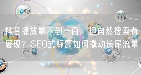 抖音播放量不到一百,但自然搜索有展现?SEO式标题如何撬动长尾流量