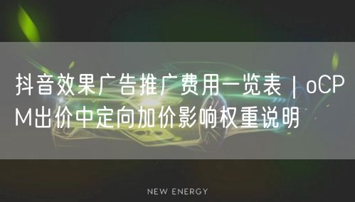 抖音效果广告推广费用一览表|oCPM出价中定向加价影响权重说明