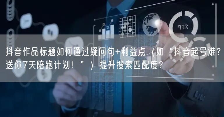 抖音作品标题如何通过疑问句+利益点(如“抖音起号难?送你7天陪跑计划!”)提升搜