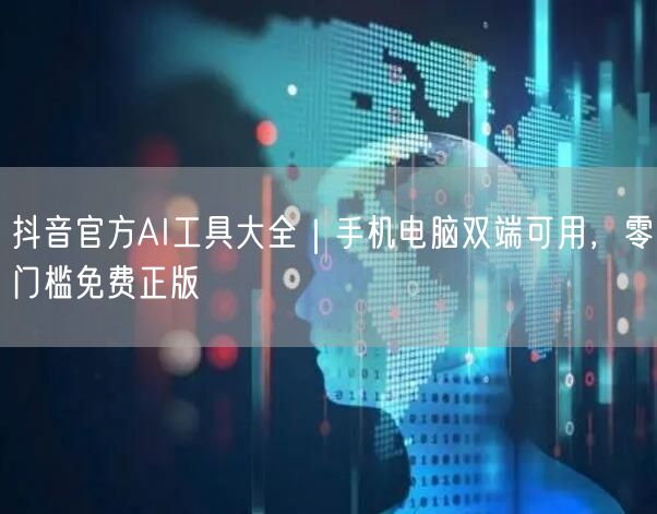 抖音官方AI工具大全|手机电脑双端可用,零门槛免费正版