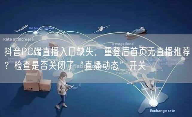 抖音PC端直播入口缺失,重登后首页无直播推荐?检查是否关闭了“直播动态”开关
