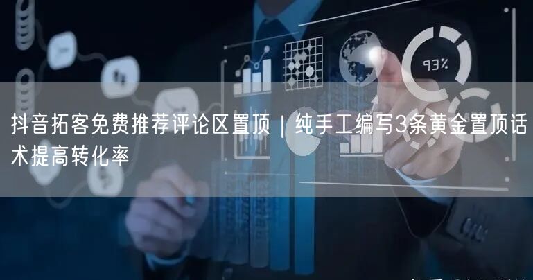 抖音拓客免费推荐评论区置顶｜纯手工编写3条黄金置顶话术提高转化率