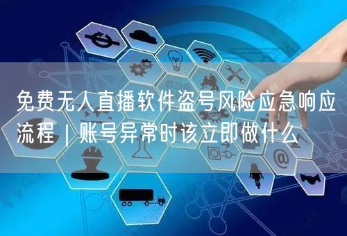 免费无人直播软件盗号风险应急响应流程|账号异常时该立即做什么
