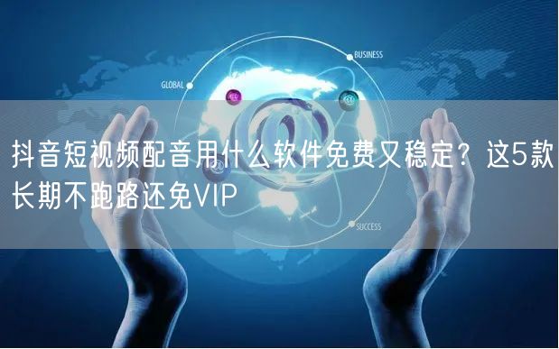 抖音短视频配音用什么软件免费又稳定?这5款长期不跑路还免VIP