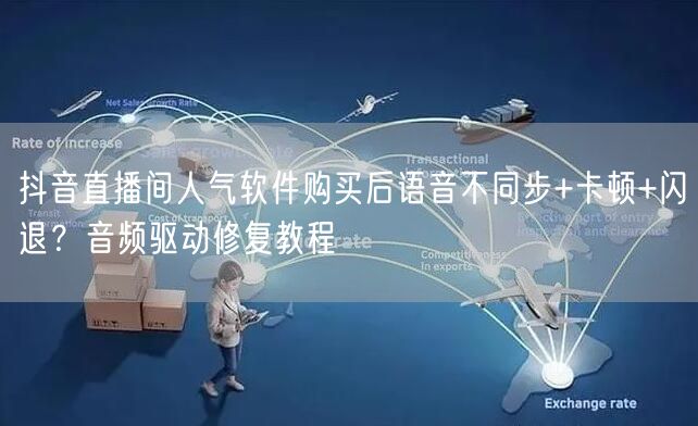 抖音直播间人气软件购买后语音不同步+卡顿+闪退?音频驱动修复教程