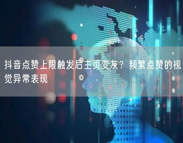 抖音点赞上限触发后主页变灰?频繁点赞的视觉异常表现