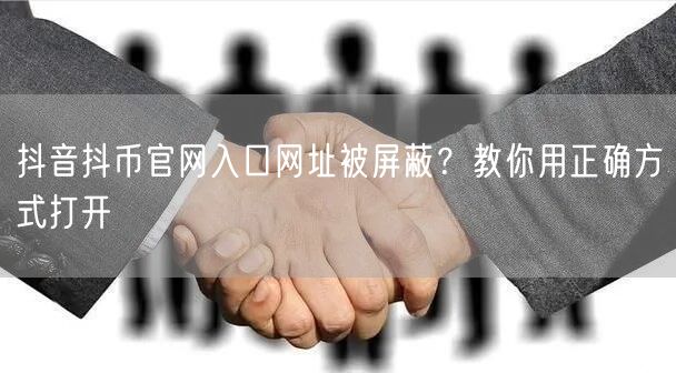 抖音抖币官网入口网址被屏蔽?教你用正确方式打开