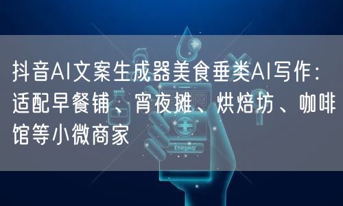 抖音AI文案生成器美食垂类AI写作:适配早餐铺、宵夜摊、烘焙坊、咖啡馆等小微商家