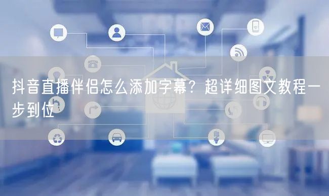 抖音直播伴侣怎么添加字幕？超详细图文教程一步到位