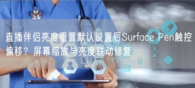 直播伴侣亮度重置默认设置后Surface Pen触控偏移?屏幕缩放与亮度联动修复