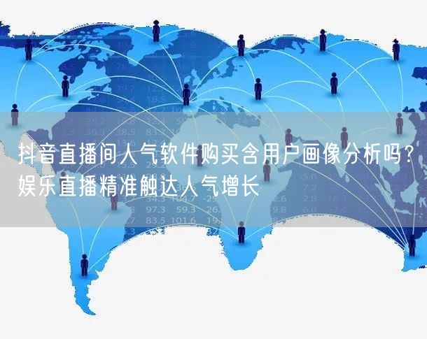 抖音直播间人气软件购买含用户画像分析吗?娱乐直播精准触达人气增长