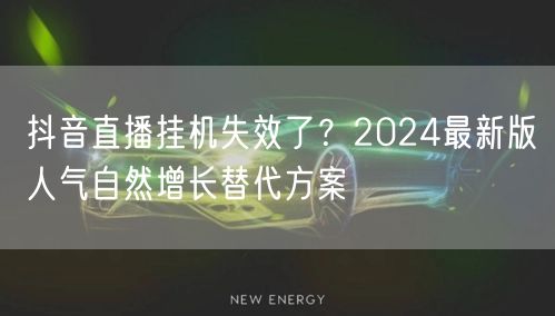 抖音直播挂机失效了？2024最新版人气自然增长替代方案