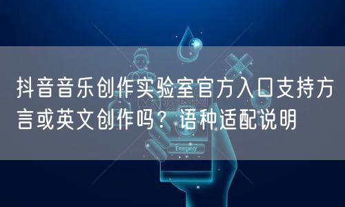 抖音音乐创作实验室官方入口支持方言或英文创作吗？语种适配说明