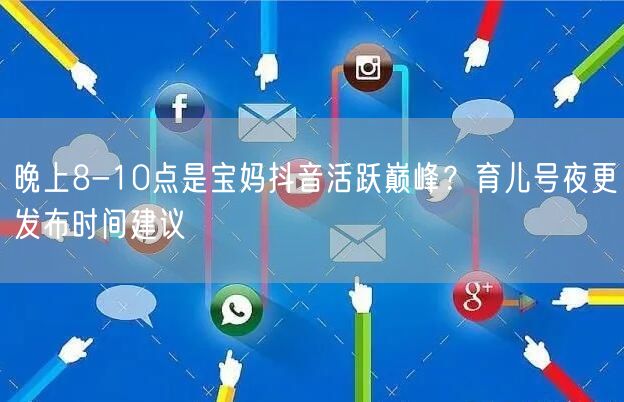 晚上8-10点是宝妈抖音活跃巅峰？育儿号夜更发布时间建议