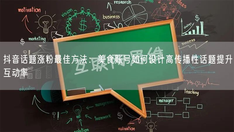 抖音话题涨粉最佳方法:美食账号如何设计高传播性话题提升互动率
