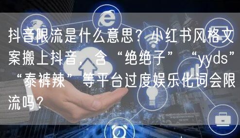 抖音限流是什么意思?小红书风格文案搬上抖音,含“绝绝子”“yyds”“泰裤辣”等