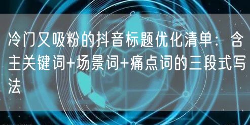 冷门又吸粉的抖音标题优化清单:含主关键词+场景词+痛点词的三段式写法