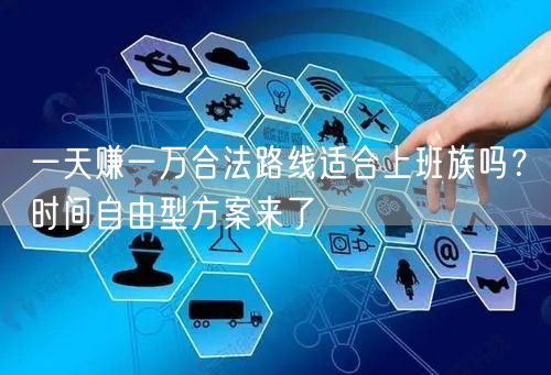 一天赚一万合法路线适合上班族吗?时间自由型方案来了