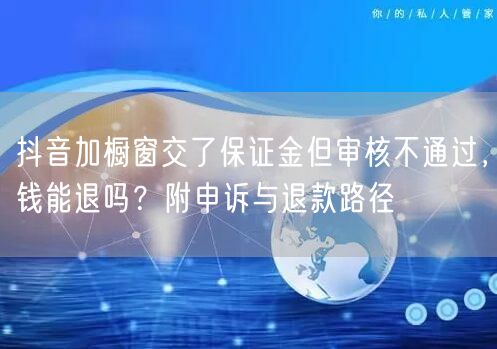 抖音加橱窗交了保证金但审核不通过,钱能退吗?附申诉与退款路径