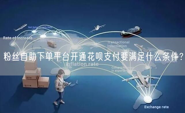 粉丝自助下单平台开通花呗支付要满足什么条件?