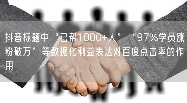 抖音标题中“已帮1000+人”“97%学员涨粉破万”等数据化利益表达对百度点击率