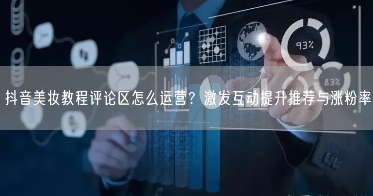 抖音美妆教程评论区怎么运营？激发互动提升推荐与涨粉率