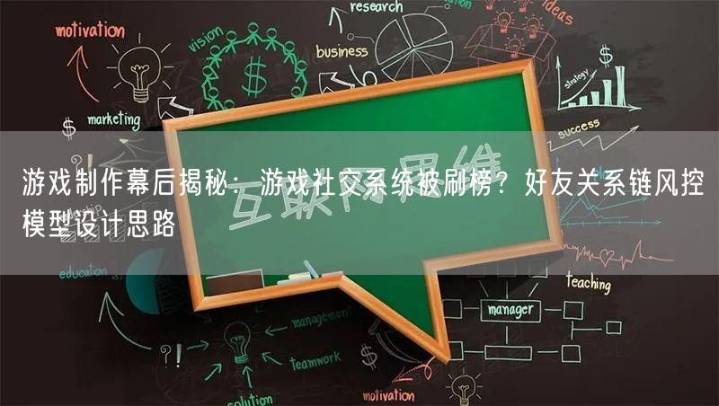 游戏制作幕后揭秘:游戏社交系统被刷榜?好友关系链风控模型设计思路