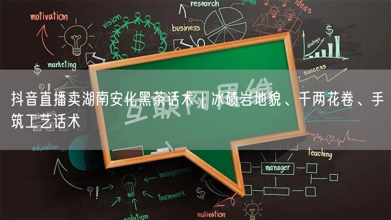 抖音直播卖湖南安化黑茶话术|冰碛岩地貌、千两花卷、手筑工艺话术