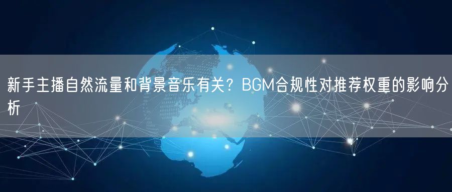 新手主播自然流量和背景音乐有关？BGM合规性对推荐权重的影响分析