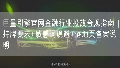 巨量引擎官网金融行业投放合规指南|持牌要求+敏感词规避+落地页备案说明