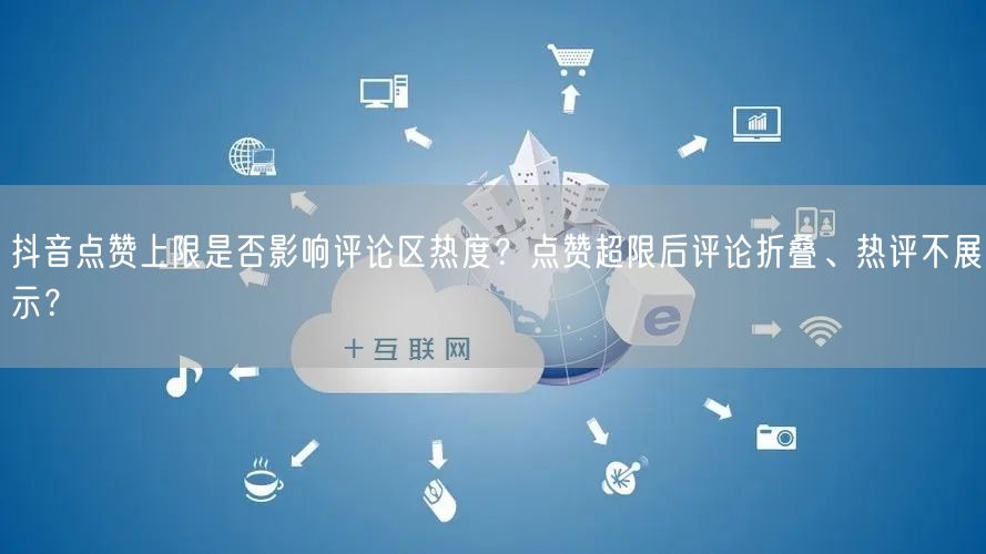 抖音点赞上限是否影响评论区热度？点赞超限后评论折叠、热评不展示？