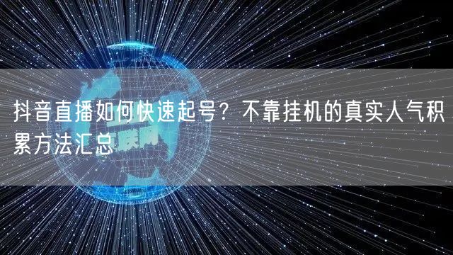 抖音直播如何快速起号?不靠挂机的真实人气积累方法汇总