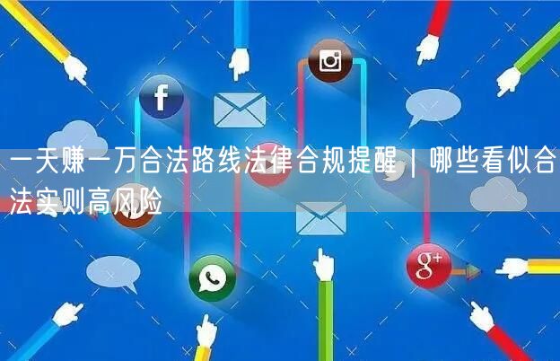 一天赚一万合法路线法律合规提醒|哪些看似合法实则高风险