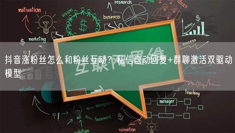 抖音涨粉丝怎么和粉丝互动?私信自动回复+群聊激活双驱动模型