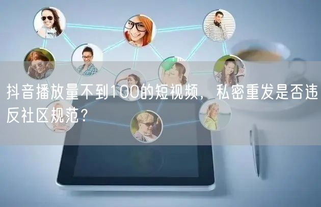 抖音播放量不到100的短视频,私密重发是否违反社区规范?