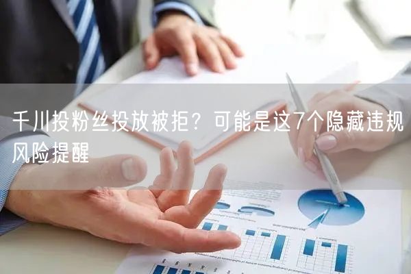 千川投粉丝投放被拒?可能是这7个隐藏违规风险提醒
