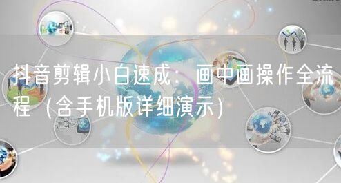 抖音剪辑小白速成:画中画操作全流程(含手机版详细演示)