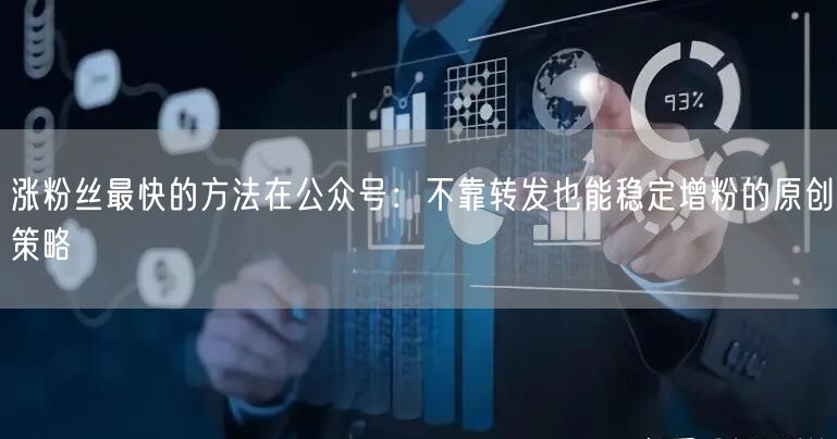 涨粉丝最快的方法在公众号:不靠转发也能稳定增粉的原创策略