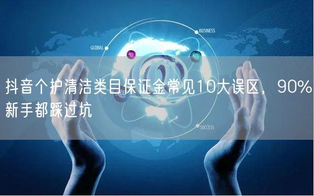 抖音个护清洁类目保证金常见10大误区,90%新手都踩过坑