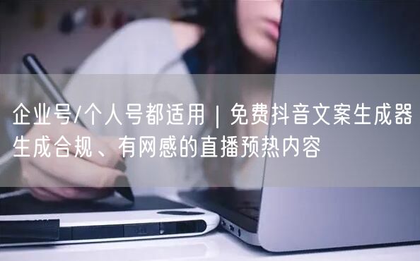 企业号/个人号都适用|免费抖音文案生成器生成合规、有网感的直播预热内容