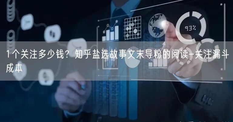 1个关注多少钱？知乎盐选故事文末导粉的阅读-关注漏斗成本