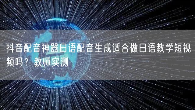 抖音配音神器日语配音生成适合做日语教学短视频吗？教师实测