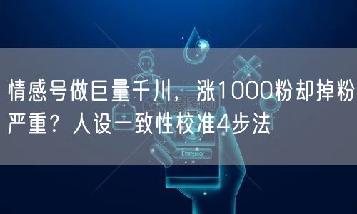 情感号做巨量千川,涨1000粉却掉粉严重?人设一致性校准4步法