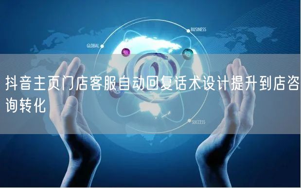 抖音主页门店客服自动回复话术设计提升到店咨询转化