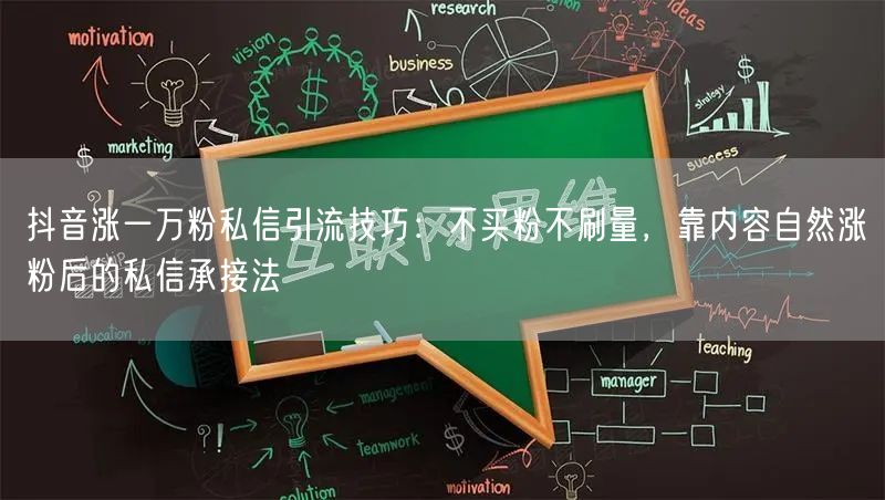 抖音涨一万粉私信引流技巧:不买粉不刷量,靠内容自然涨粉后的私信承接法
