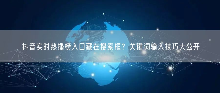 抖音实时热播榜入口藏在搜索框?关键词输入技巧大公开