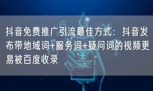 抖音免费推广引流最佳方式:抖音发布带地域词+服务词+疑问词的视频更易被百度收录