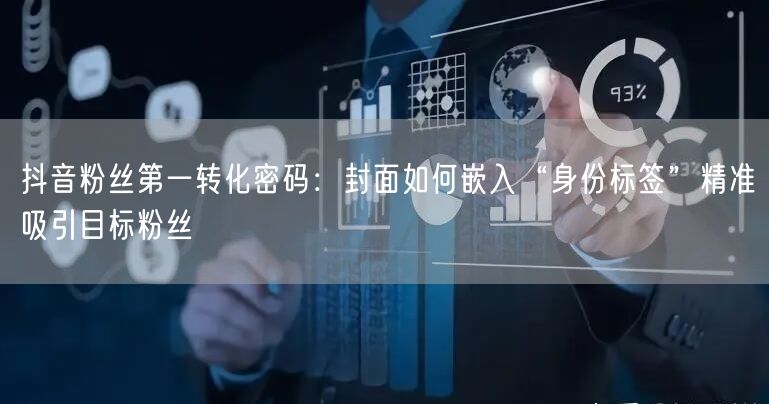 抖音粉丝第一转化密码:封面如何嵌入“身份标签”精准吸引目标粉丝