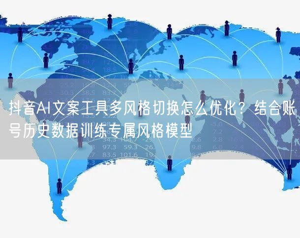 抖音AI文案工具多风格切换怎么优化？结合账号历史数据训练专属风格模型