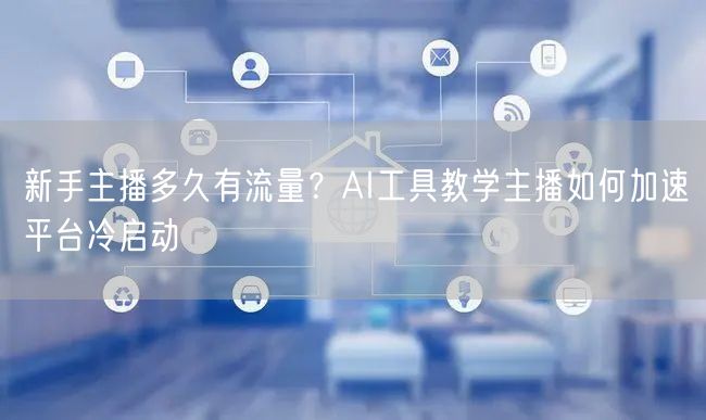 新手主播多久有流量?AI工具教学主播如何加速平台冷启动